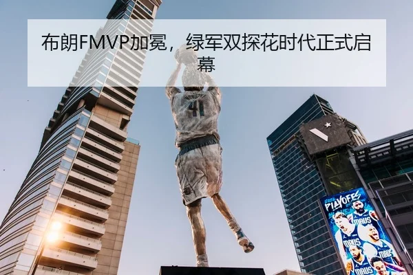布朗FMVP加冕，绿军双探花时代正式启幕